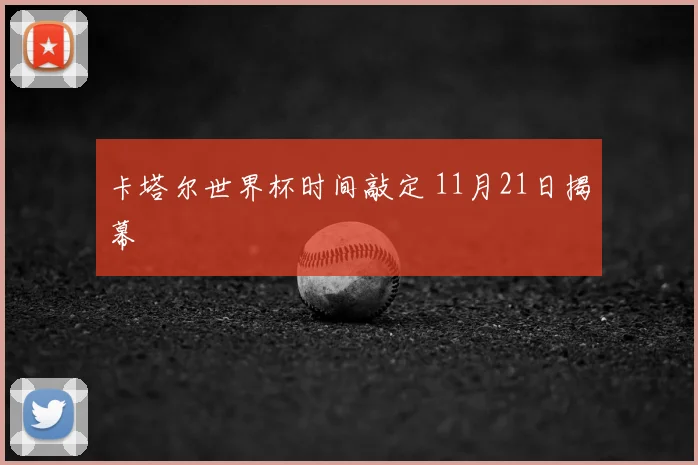 卡塔尔世界杯时间敲定 11月21日揭幕