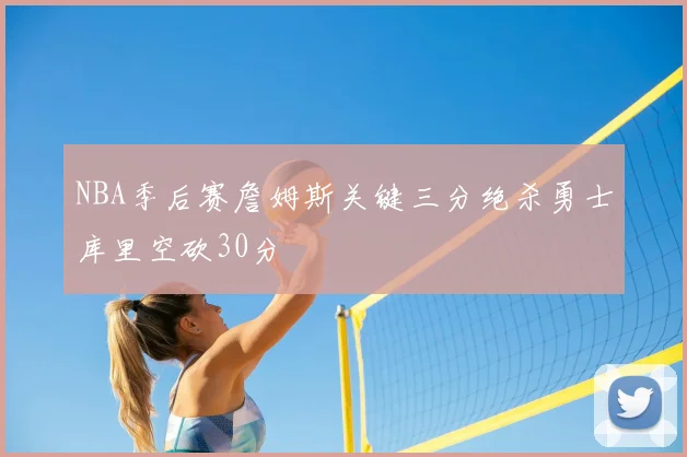 NBA季后赛詹姆斯关键三分绝杀勇士库里空砍30分