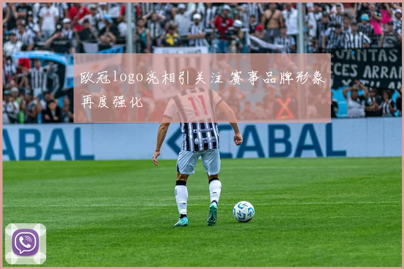欧冠logo亮相引关注 赛事品牌形象再度强化