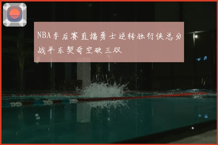 NBA季后赛直播勇士逆转独行侠总分战平东契奇空砍三双