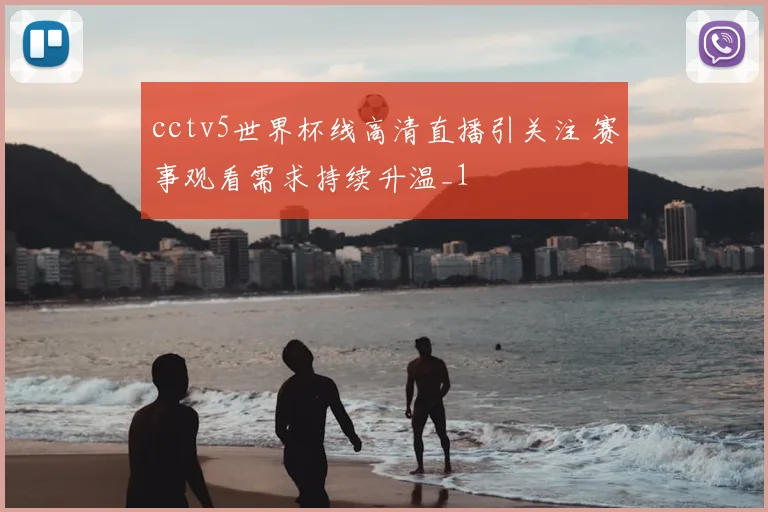 cctv5世界杯线高清直播引关注 赛事观看需求持续升温_1