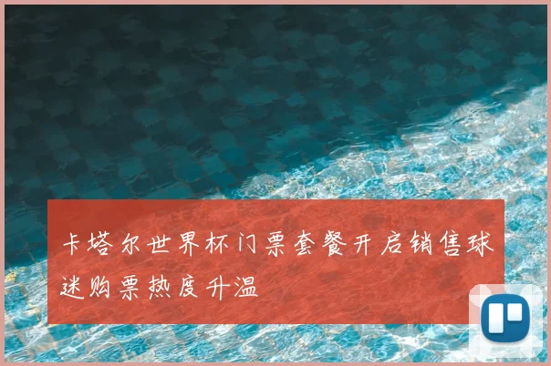 卡塔尔世界杯门票套餐开启销售球迷购票热度升温