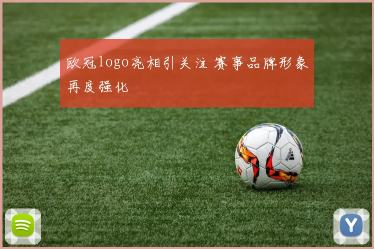 欧冠logo亮相引关注 赛事品牌形象再度强化