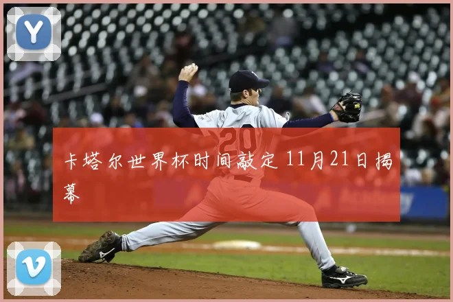 卡塔尔世界杯时间敲定 11月21日揭幕
