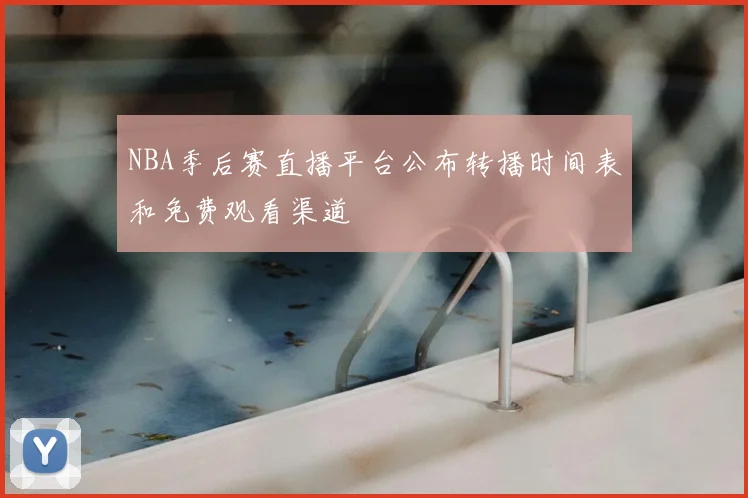 NBA季后赛直播平台公布转播时间表和免费观看渠道