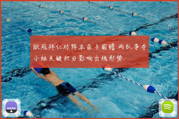 欧冠拜仁对阵本菲卡前瞻 两队争夺小组关键积分影响出线形势