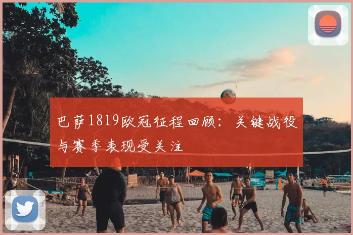 巴萨1819欧冠征程回顾:关键战役与赛季表现受关注