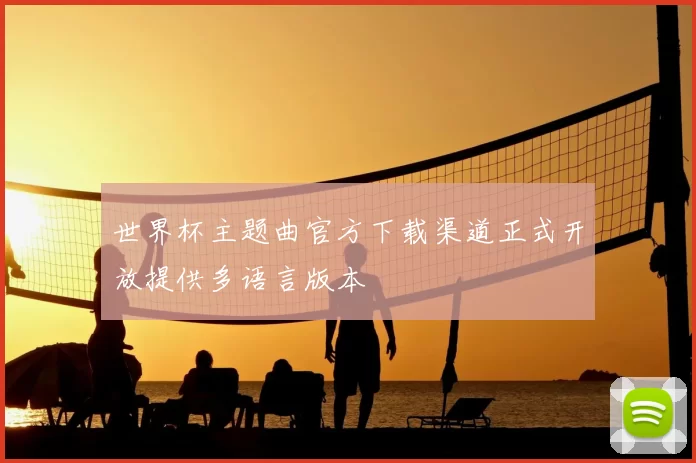 世界杯主题曲官方下载渠道正式开放提供多语言版本