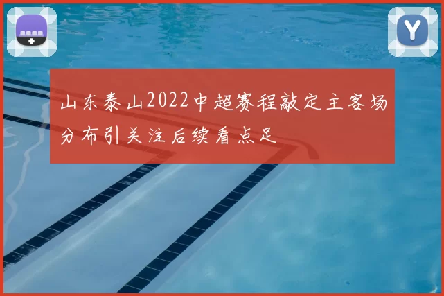 山东泰山2022中超赛程敲定主客场分布引关注后续看点足