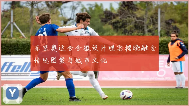 东京奥运会会徽设计理念揭晓融合传统图案与城市文化