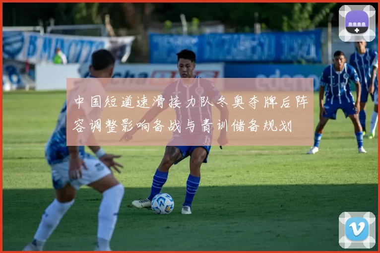 中国短道速滑接力队冬奥夺牌后阵容调整影响备战与青训储备规划