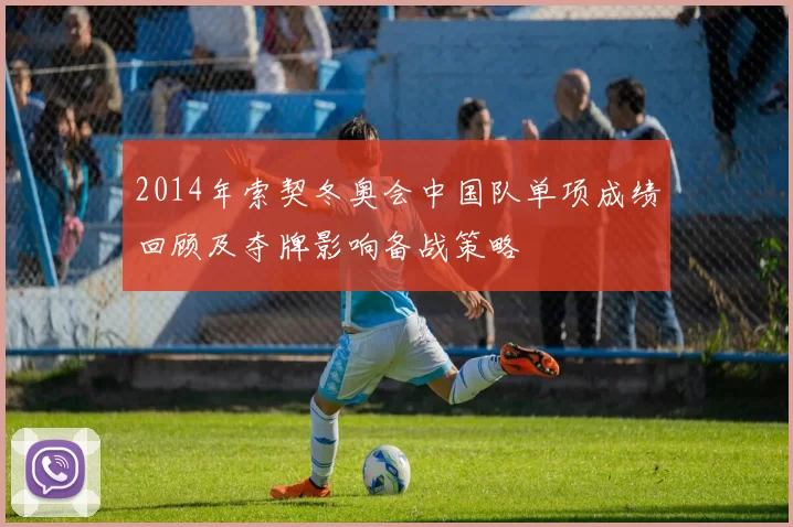 2014年索契冬奥会中国队单项成绩回顾及夺牌影响备战策略