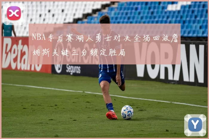 NBA季后赛湖人勇士对决全场回放詹姆斯关键三分锁定胜局