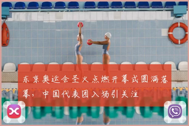 东京奥运会圣火点燃开幕式圆满落幕,中国代表团入场引关注