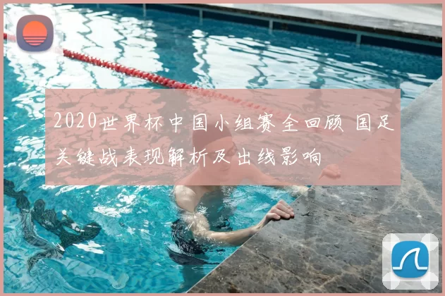 2020世界杯中国小组赛全回顾 国足关键战表现解析及出线影响