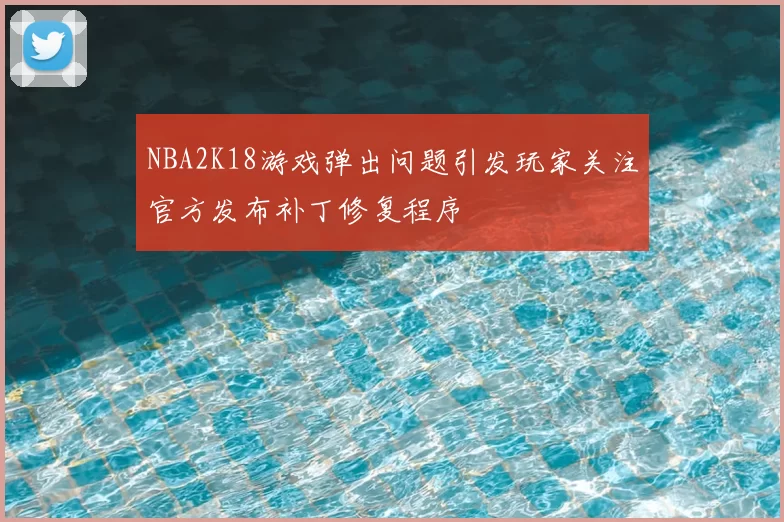 NBA2K18游戏弹出问题引发玩家关注官方发布补丁修复程序