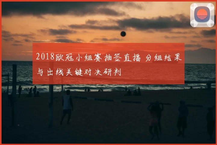 2018欧冠小组赛抽签直播 分组结果与出线关键对决研判