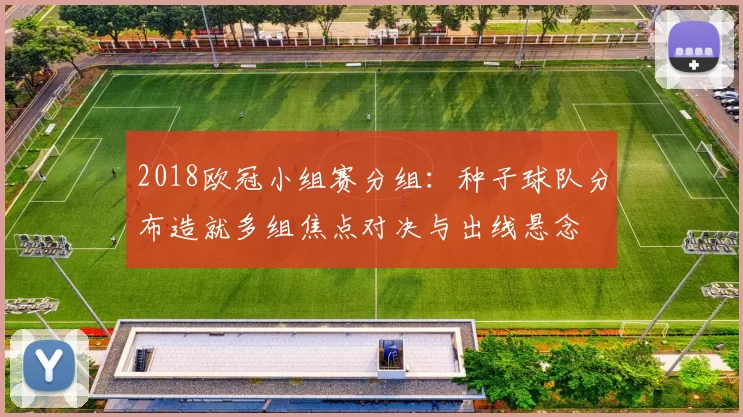 2018欧冠小组赛分组：种子球队分布造就多组焦点对决与出线悬念