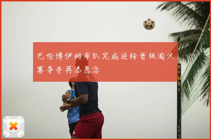 巴伦博伊姆率队完成逆转晋级淘汰赛争夺再添悬念