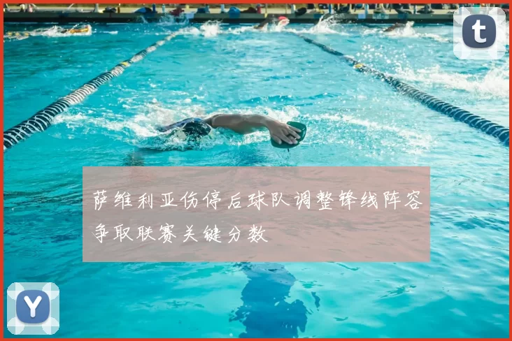 萨维利亚伤停后球队调整锋线阵容争取联赛关键分数