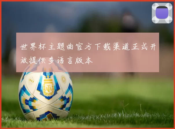 世界杯主题曲官方下载渠道正式开放提供多语言版本