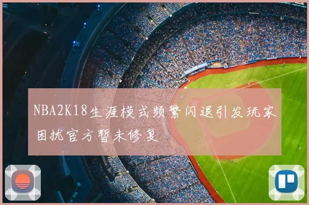 NBA2K18生涯模式频繁闪退引发玩家困扰官方暂未修复