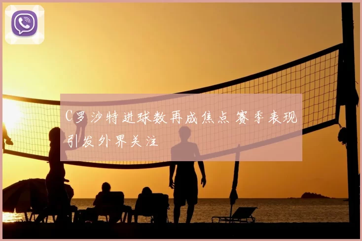 C罗沙特进球数再成焦点 赛季表现引发外界关注