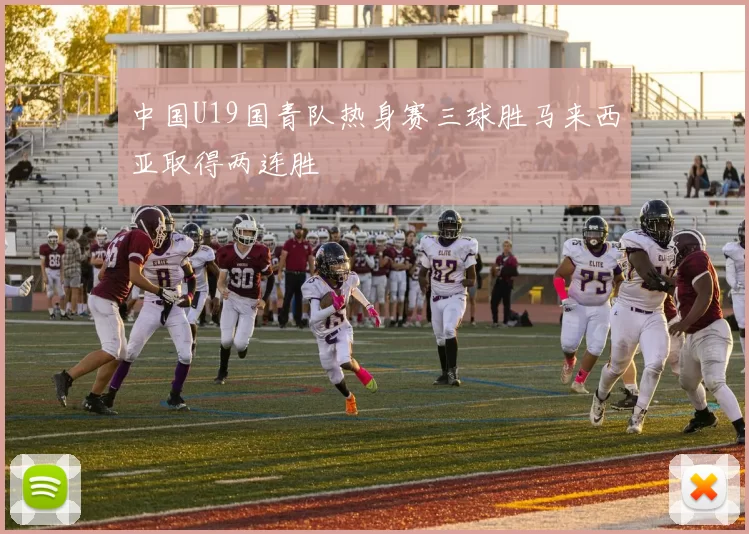 中国U19国青队热身赛三球胜马来西亚取得两连胜