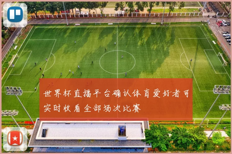 世界杯直播平台确认体育爱好者可实时收看全部场次比赛