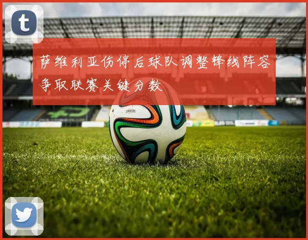 萨维利亚伤停后球队调整锋线阵容争取联赛关键分数