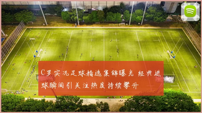 C罗实况足球精选集锦曝光 经典进球瞬间引关注热度持续攀升