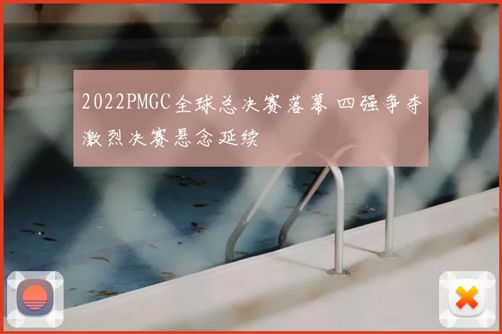 2022PMGC全球总决赛落幕 四强争夺激烈决赛悬念延续
