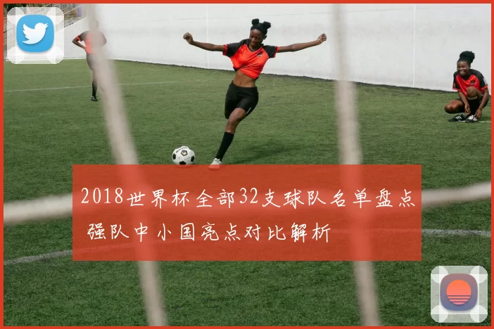 2018世界杯全部32支球队名单盘点 强队中小国亮点对比解析