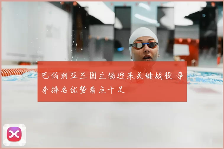 巴伐利亚王国主场迎来关键战役 争夺排名优势看点十足
