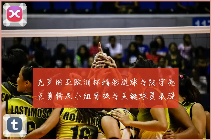 克罗地亚欧洲杯精彩进球与防守亮点剪辑及小组晋级与关键球员表现