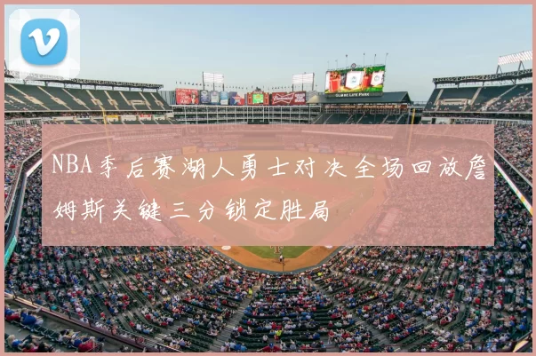 NBA季后赛湖人勇士对决全场回放詹姆斯关键三分锁定胜局