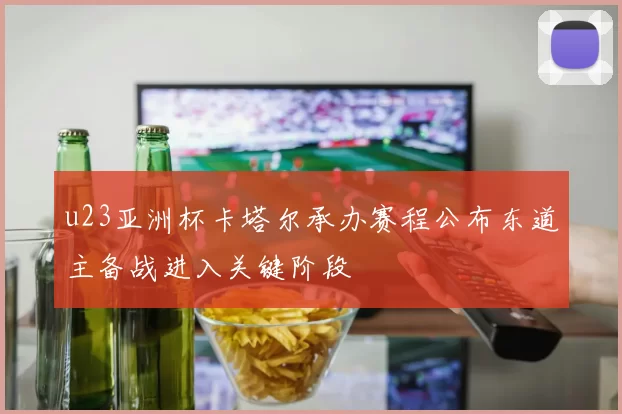 u23亚洲杯卡塔尔承办赛程公布东道主备战进入关键阶段