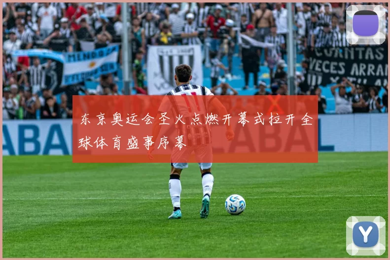 东京奥运会圣火点燃开幕式拉开全球体育盛事序幕