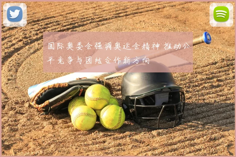 国际奥委会强调奥运会精神 推动公平竞争与团结合作新方向