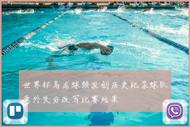 世界杯乌龙球频发创历史纪录球队意外失分改写比赛结果