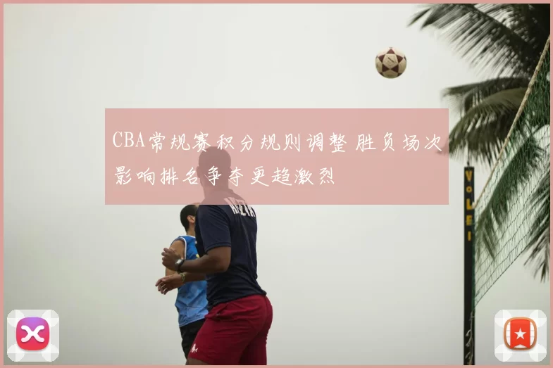 CBA常规赛积分规则调整 胜负场次影响排名争夺更趋激烈