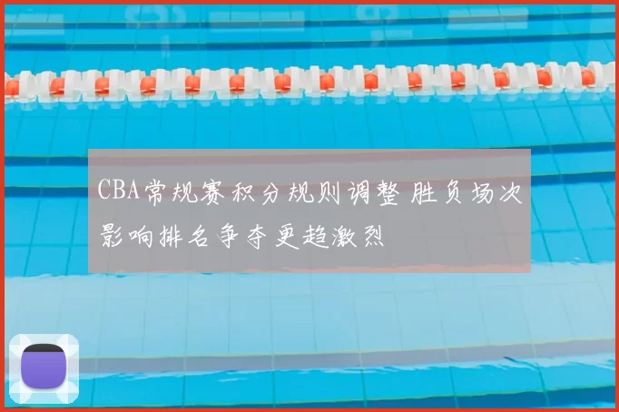 CBA常规赛积分规则调整 胜负场次影响排名争夺更趋激烈