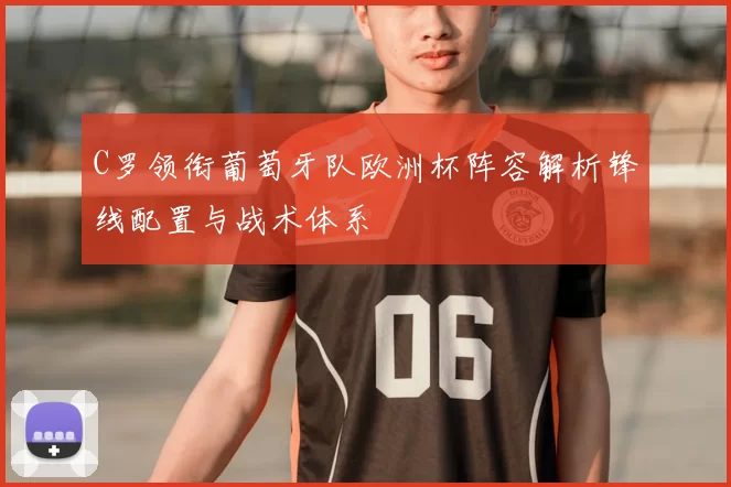 C罗领衔葡萄牙队欧洲杯阵容解析锋线配置与战术体系