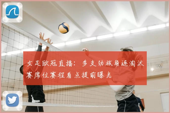 女足欧冠直播:多支劲旅角逐淘汰赛席位赛程看点提前曝光