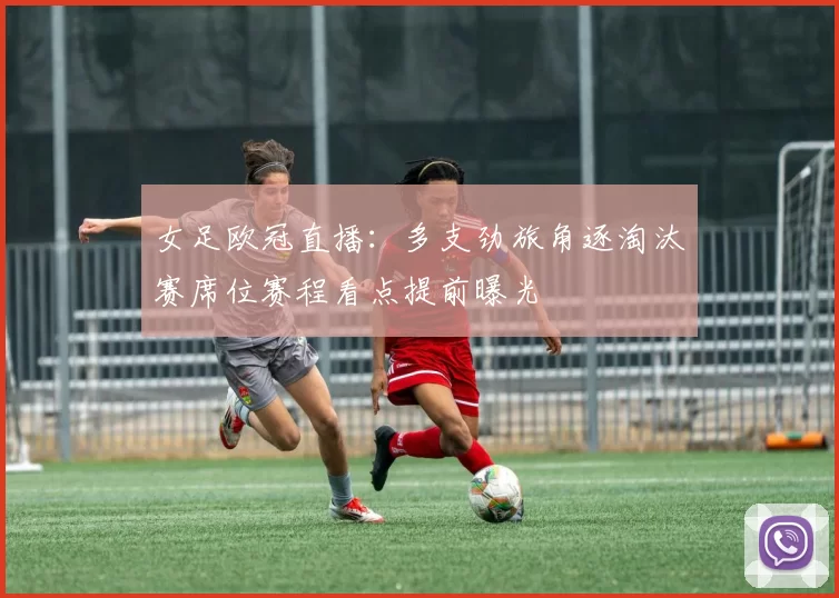 女足欧冠直播：多支劲旅角逐淘汰赛席位赛程看点提前曝光