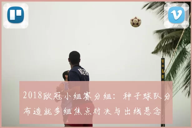 2018欧冠小组赛分组：种子球队分布造就多组焦点对决与出线悬念