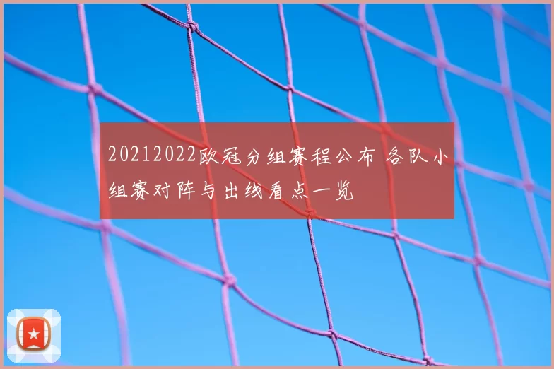 20212022欧冠分组赛程公布 各队小组赛对阵与出线看点一览